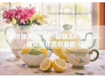 《資訊服務(wù)》ERP、智慧工廠雙引擎，東捷資訊年?duì)I收看增1成