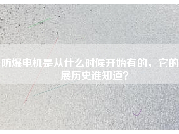 防爆電機(jī)是從什么時(shí)候開(kāi)始有的，它的發(fā)展歷史誰(shuí)知道？