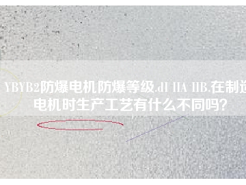 YBYB2防爆電機(jī)防爆等級.dI IIA IIB.在制造電機(jī)時(shí)生產(chǎn)工藝有什么不同嗎？