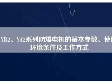 YB2、YA2系列防爆電機的基本參數(shù)、使用環(huán)境條件及工作方式