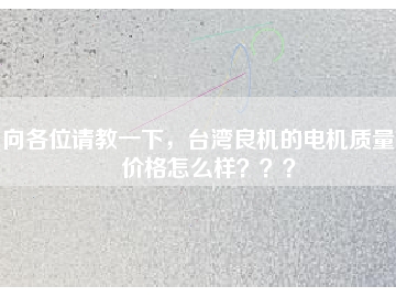 向各位請(qǐng)教一下，臺(tái)灣良機(jī)的電機(jī)質(zhì)量和價(jià)格怎么樣？？？