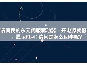 請(qǐng)問(wèn)我的東元伺服驅(qū)動(dòng)器一開(kāi)電源就報(bào)警，顯示RL-05,請(qǐng)問(wèn)是怎么回事呢？