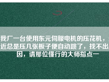 我廠一臺(tái)使用東元伺服電機(jī)的壓花機(jī)，最近總是壓幾張板子便自動(dòng)跳了，找不出原因，請(qǐng)那位懂行的大師指點(diǎn)一