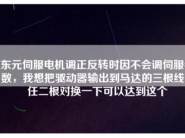 東元伺服電機(jī)調(diào)正反轉(zhuǎn)時(shí)因不會(huì)調(diào)伺服參數(shù)，我想把驅(qū)動(dòng)器輸出到馬達(dá)的三根線中任二根對(duì)換一下可以達(dá)到這個(gè)