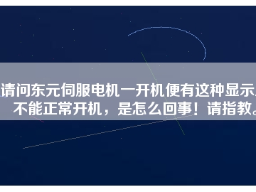 請(qǐng)問(wèn)東元伺服電機(jī)一開(kāi)機(jī)便有這種顯示且不能正常開(kāi)機(jī)，是怎么回事！請(qǐng)指教。