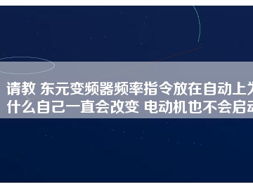 請教 東元變頻器頻率指令放在自動(dòng)上為什么自己一直會(huì)改變 電動(dòng)機(jī)也不會(huì)啟動(dòng)
