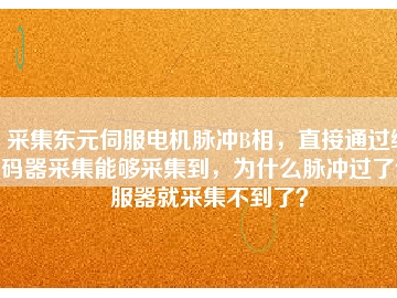 采集東元伺服電機(jī)脈沖B相，直接通過編碼器采集能夠采集到，為什么脈沖過了伺服器就采集不到了？