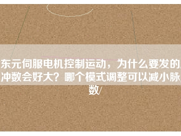 東元伺服電機(jī)控制運(yùn)動(dòng)，為什么要發(fā)的脈沖數(shù)會(huì)好大？哪個(gè)模式調(diào)整可以減小脈沖數(shù)/