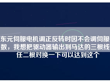 東元伺服電機調(diào)正反轉(zhuǎn)時因不會調(diào)伺服參數(shù)，我想把驅(qū)動器輸出到馬達的三根線中任二根對換一下可以達到這個