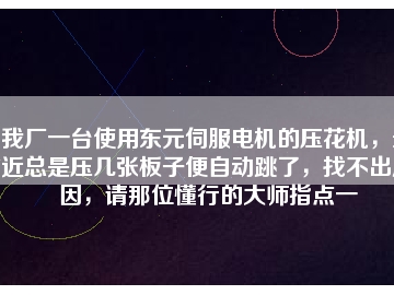我廠一臺使用東元伺服電機的壓花機，最近總是壓幾張板子便自動跳了，找不出原因，請那位懂行的大師指點一