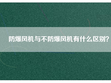 防爆風機與不防爆風機有什么區(qū)別？