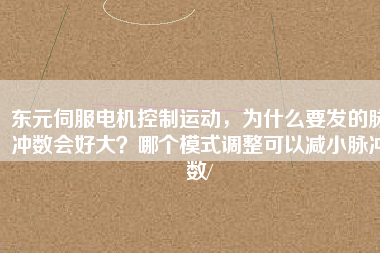東元伺服電機(jī)控制運(yùn)動，為什么要發(fā)的脈沖數(shù)會好大？哪個模式調(diào)整可以減小脈沖數(shù)/