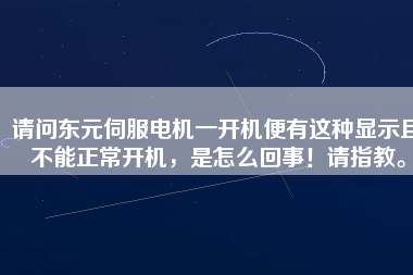 請問東元伺服電機一開機便有這種顯示且不能正常開機，是怎么回事！請指教。