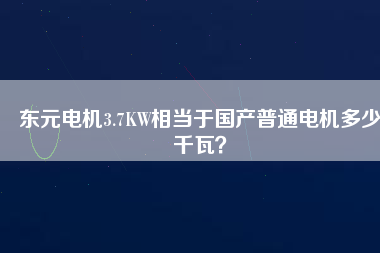 東元電機3.7KW相當(dāng)于國產(chǎn)普通電機多少千瓦？
