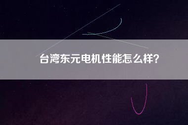 臺灣東元電機(jī)性能怎么樣？
