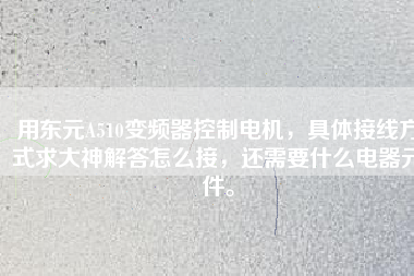 用東元A510變頻器控制電機(jī)，具體接線方式求大神解答怎么接，還需要什么電器元件。