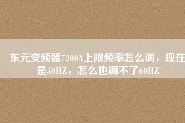東元變頻器7200A上限頻率怎么調(diào)，現(xiàn)在是50HZ，怎么也調(diào)不了60HZ
