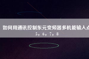 如何用通訊控制東元變頻器多機(jī)能輸入點(diǎn)5，6，7，8