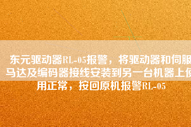 東元驅(qū)動(dòng)器RL-05報(bào)警，將驅(qū)動(dòng)器和伺服馬達(dá)及編碼器接線(xiàn)安裝到另一臺(tái)機(jī)器上使用正常，按回原機(jī)報(bào)警RL-05