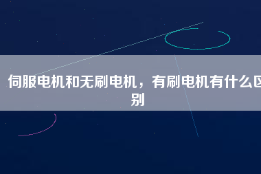 伺服電機和無刷電機，有刷電機有什么區(qū)別