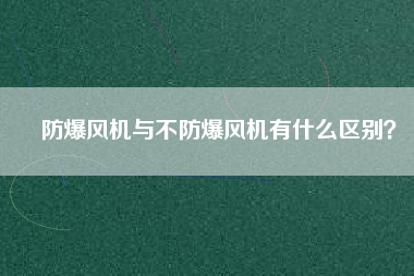 防爆風(fēng)機(jī)與不防爆風(fēng)機(jī)有什么區(qū)別？